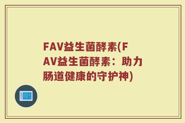 FAV益生菌酵素(FAV益生菌酵素：助力肠道健康的守护神)