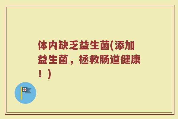 体内缺乏益生菌(添加益生菌，拯救肠道健康！)