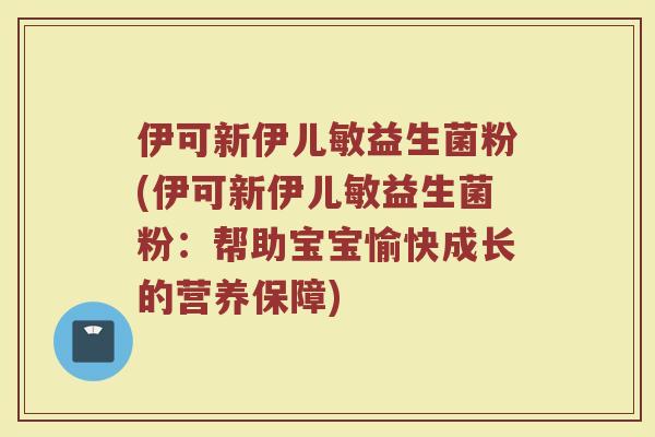 伊可新伊儿敏益生菌粉(伊可新伊儿敏益生菌粉：帮助宝宝愉快成长的营养保障)