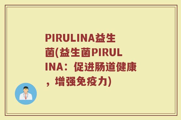 PIRULINA益生菌(益生菌PIRULINA：促进肠道健康，增强免疫力)