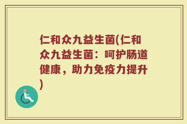 仁和众九益生菌(仁和众九益生菌：呵护肠道健康，助力免疫力提升)