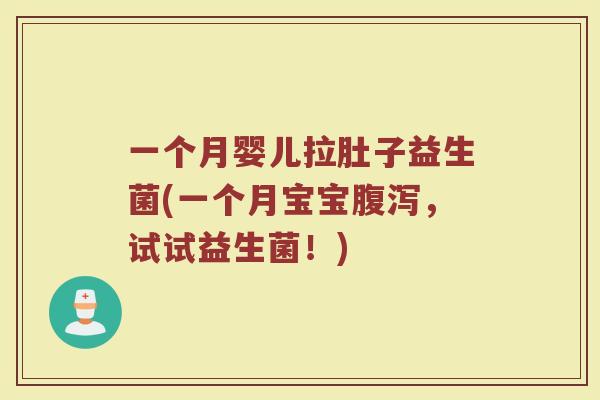 一个月婴儿拉肚子益生菌(一个月宝宝腹泻，试试益生菌！)