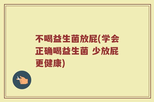 不喝益生菌放屁(学会正确喝益生菌 少放屁更健康)