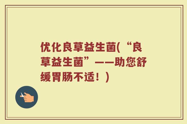 优化良草益生菌(“良草益生菌”——助您舒缓胃肠不适！)