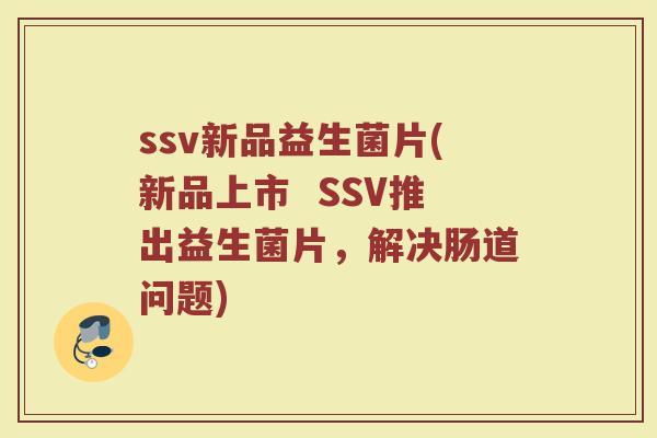 ssv新品益生菌片(新品上市  SSV推出益生菌片，解决肠道问题)