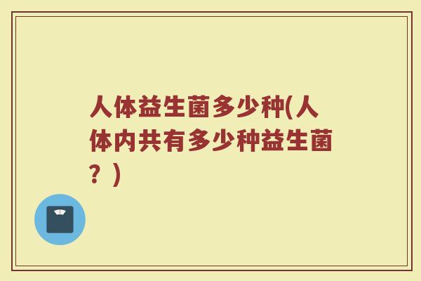 人体益生菌多少种(人体内共有多少种益生菌？)