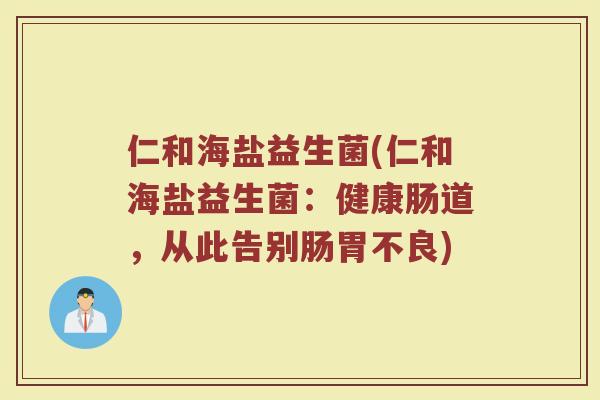 仁和海盐益生菌(仁和海盐益生菌：健康肠道，从此告别肠胃不良)