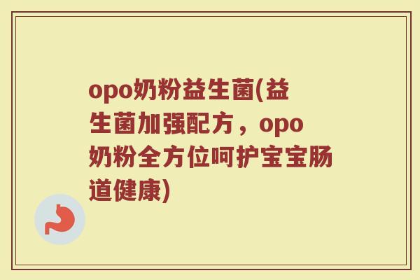 opo奶粉益生菌(益生菌加强配方，opo奶粉全方位呵护宝宝肠道健康)