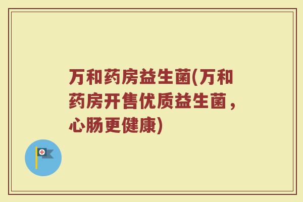 万和药房益生菌(万和药房开售优质益生菌，心肠更健康)