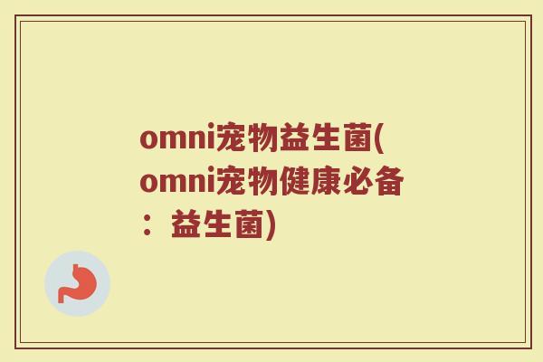omni宠物益生菌(omni宠物健康必备：益生菌)