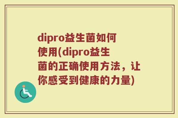 dipro益生菌如何使用(dipro益生菌的正确使用方法，让你感受到健康的力量)