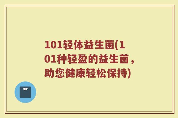 101轻体益生菌(101种轻盈的益生菌，助您健康轻松保持)