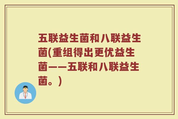五联益生菌和八联益生菌(重组得出更优益生菌——五联和八联益生菌。)