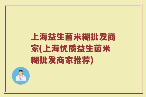 上海益生菌米糊批发商家(上海优质益生菌米糊批发商家推荐)