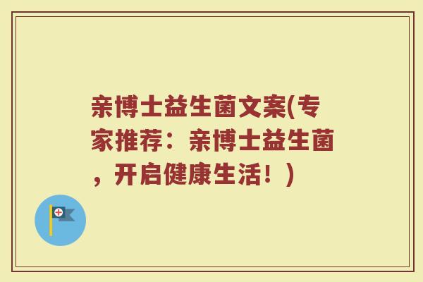 亲博士益生菌文案(专家推荐：亲博士益生菌，开启健康生活！)