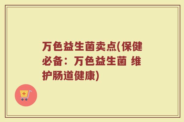 万色益生菌卖点(保健必备：万色益生菌 维护肠道健康)