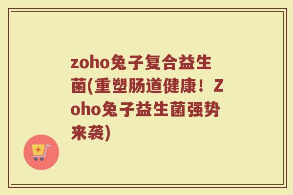 zoho兔子复合益生菌(重塑肠道健康!Zoho兔子益生菌强势来袭) zoho兔子复合益生菌(重塑肠道健康!Zoho兔子益生菌强势来袭)