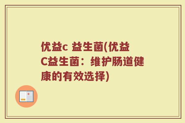 优益c 益生菌(优益C益生菌：维护肠道健康的有效选择)