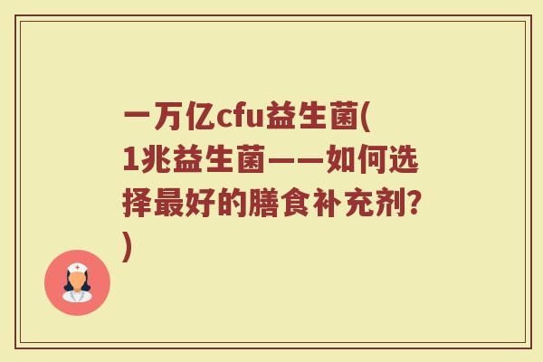 一万亿cfu益生菌(1兆益生菌——如何选择最好的膳食补充剂？)