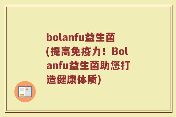 bolanfu益生菌(提高免疫力！Bolanfu益生菌助您打造健康体质)