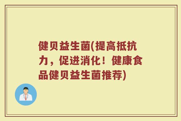 健贝益生菌(提高抵抗力，促进消化！健康食品健贝益生菌推荐)