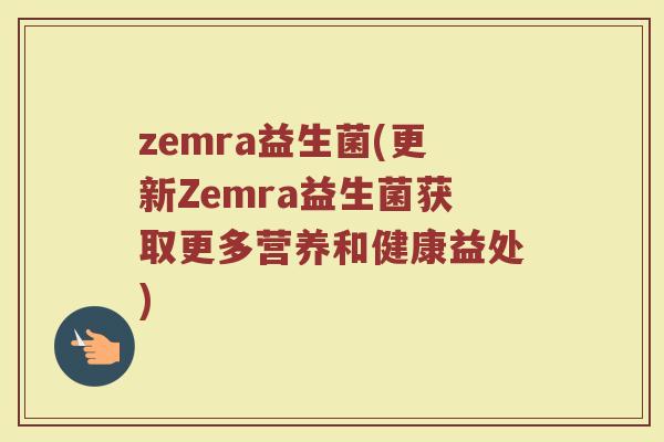 zemra益生菌(更新Zemra益生菌获取更多营养和健康益处)