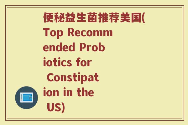便秘益生菌推荐美国(Top Recommended Probiotics for Constipation in the US)