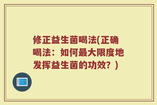 修正益生菌喝法(正确喝法：如何最大限度地发挥益生菌的功效？)