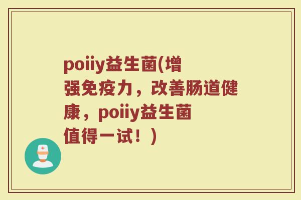 poiiy益生菌(增强免疫力，改善肠道健康，poiiy益生菌值得一试！)
