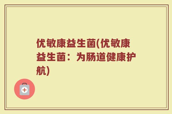 优敏康益生菌(优敏康益生菌:为肠道健康护航) 优敏康益生菌(优敏康益生菌:为肠道健康护航)