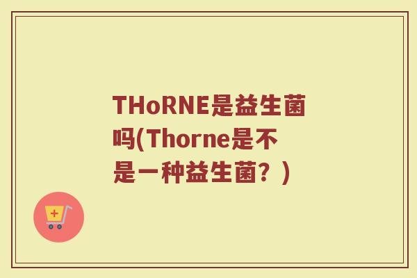 THoRNE是益生菌吗(Thorne是不是一种益生菌？)