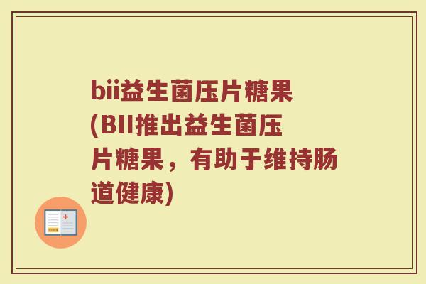 bii益生菌压片糖果(BII推出益生菌压片糖果，有助于维持肠道健康)