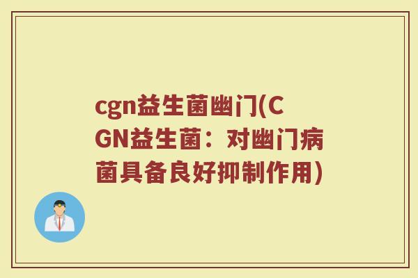 cgn益生菌幽门(CGN益生菌：对幽门病菌具备良好抑制作用)