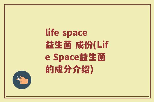 life space益生菌 成份(Life Space益生菌的成分介绍)