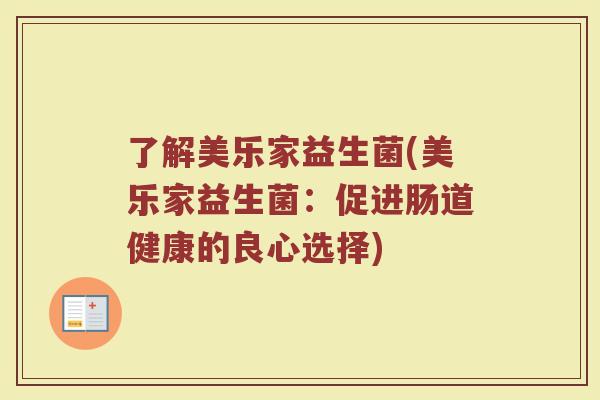 了解美乐家益生菌(美乐家益生菌:促进肠道健康的良心选择) 了解美乐家益生菌(美乐家益生菌:促进肠道健康的良心选择)