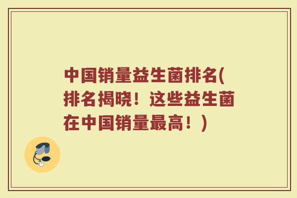 中国销量益生菌排名(排名揭晓！这些益生菌在中国销量最高！)