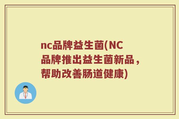 nc品牌益生菌(NC品牌推出益生菌新品，帮助改善肠道健康)
