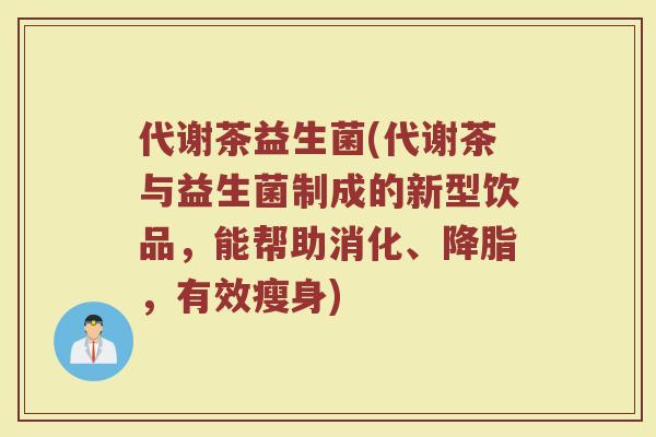 代谢茶益生菌(代谢茶与益生菌制成的新型饮品，能帮助消化、降脂，有效瘦身)