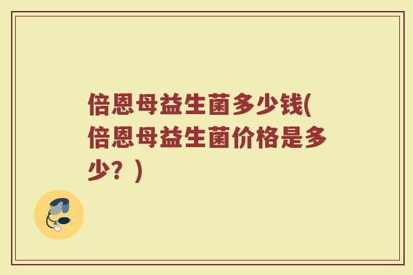 倍恩母益生菌多少钱(倍恩母益生菌价格是多少？)