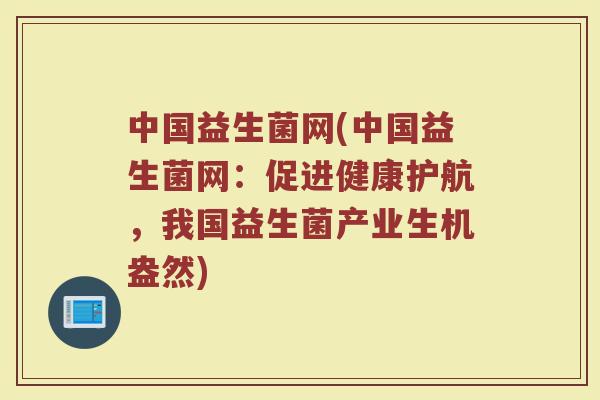 中国益生菌网(中国益生菌网：促进健康护航，我国益生菌产业生机盎然)