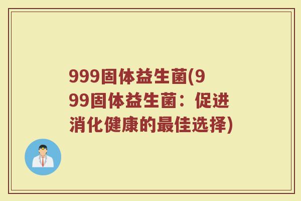 999固体益生菌(999固体益生菌：促进消化健康的最佳选择)