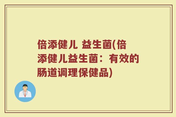 倍添健儿 益生菌(倍添健儿益生菌:有效的肠道调理保健品) 倍添健儿 益生菌(倍添健儿益生菌:有效的肠道调理保健品)