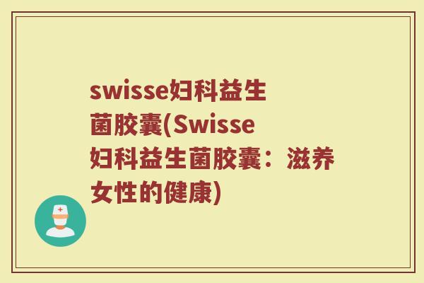 swisse妇科益生菌胶囊(Swisse妇科益生菌胶囊：滋养女性的健康)