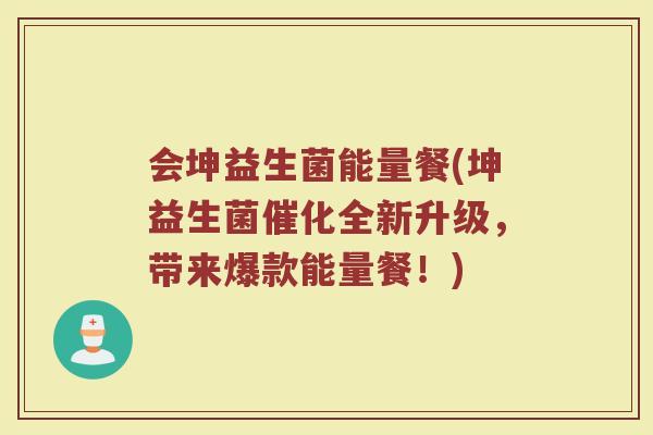 会坤益生菌能量餐(坤益生菌催化全新升级，带来爆款能量餐！)