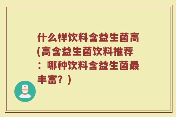 什么样饮料含益生菌高(高含益生菌饮料推荐：哪种饮料含益生菌最丰富？)