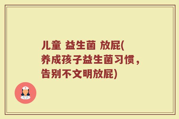 儿童 益生菌 放屁(养成孩子益生菌习惯，告别不文明放屁)