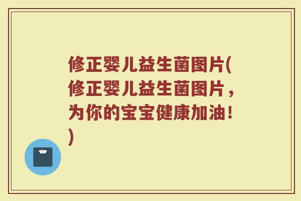 修正婴儿益生菌图片(修正婴儿益生菌图片，为你的宝宝健康加油！)