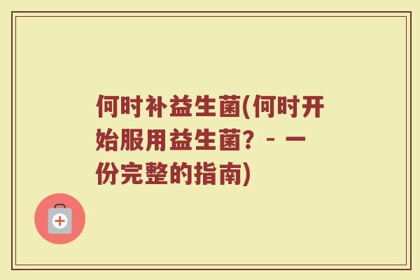 何时补益生菌(何时开始服用益生菌？- 一份完整的指南)