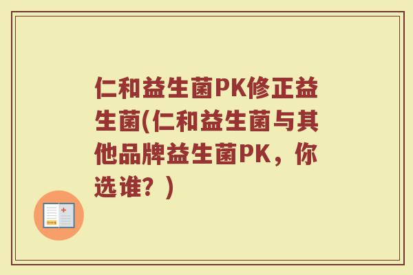 仁和益生菌PK修正益生菌(仁和益生菌与其他品牌益生菌PK，你选谁？)
