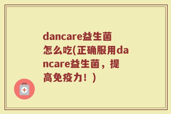dancare益生菌怎么吃(正确服用dancare益生菌，提高免疫力！)